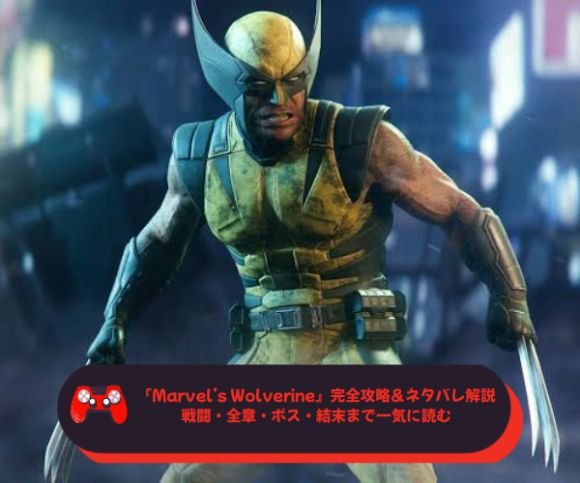 『Marvel’s Wolverine』完全攻略＆ネタバレ解説｜戦闘・全章・ボス・結末まで一気に読む