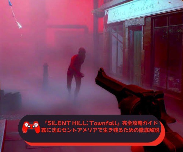 『SILENT HILL Townfall』完全攻略ガイド｜霧に沈むセントアメリアで生き残るための徹底解説