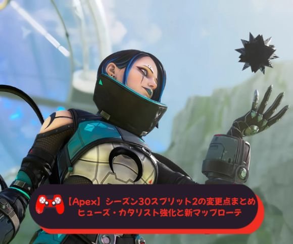 【Apex】シーズン30スプリット2の変更点まとめ｜ヒューズ・カタリスト強化と新マップローテ