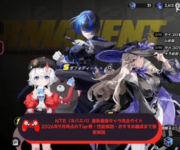 【NTE（ネバエバ）最新最強キャラ完全ガイド｜2026年9月時点のTier表・性能解説・おすすめ編成まで徹底解説】