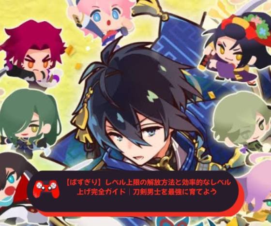 【ぱずぎり】レベル上限の解放方法と効率的なレベル上げ完全ガイド｜刀剣男士を最強に育てよう