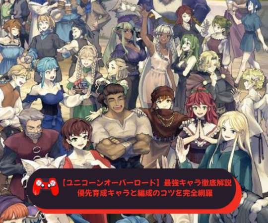 【ユニコーンオーバーロード】最強キャラ徹底解説｜優先育成キャラと編成のコツを完全網羅