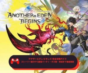 アナザーエデン ビギンズ 完全攻略ガイド｜ストーリー進行から最強パーティ・ボス戦・育成まで徹底解説