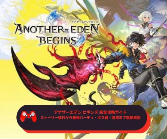アナザーエデン ビギンズ 完全攻略ガイド｜ストーリー進行から最強パーティ・ボス戦・育成まで徹底解説