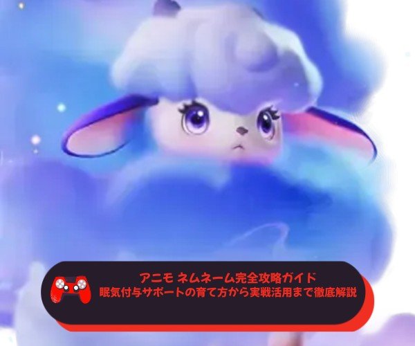 アニモ ネムネーム完全攻略ガイド｜眠気付与サポートの育て方から実戦活用まで徹底解説