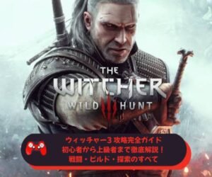 ウィッチャー3 攻略完全ガイド｜初心者から上級者まで徹底解説！戦闘・ビルド・探索のすべて