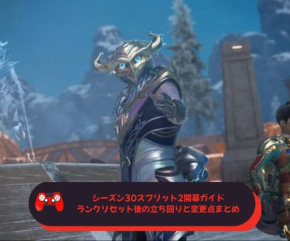 シーズン30スプリット2開幕ガイド｜ランクリセット後の立ち回りと変更点まとめ