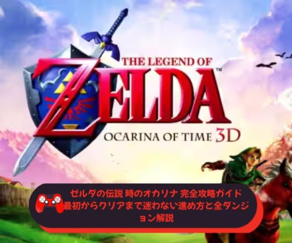 ゼルダの伝説 時のオカリナ 完全攻略ガイド｜最初からクリアまで迷わない進め方と全ダンジョン解説
