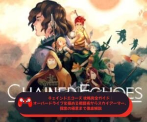 チェインドエコーズ 攻略完全ガイド｜オーバードライブを極める戦闘術からスカイアーマー、探索の極意まで徹底解説
