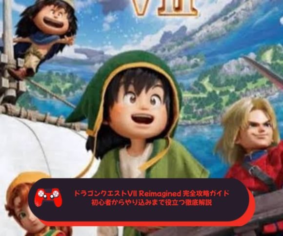 ドラゴンクエストVII Reimagined 完全攻略ガイド｜初心者からやり込みまで役立つ徹底解説