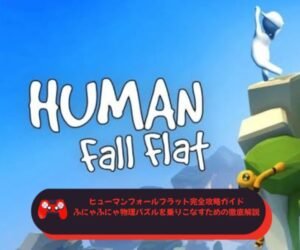 ヒューマンフォールフラット完全攻略ガイドにゃふにゃ物理パズルを乗りこなすための徹底解説