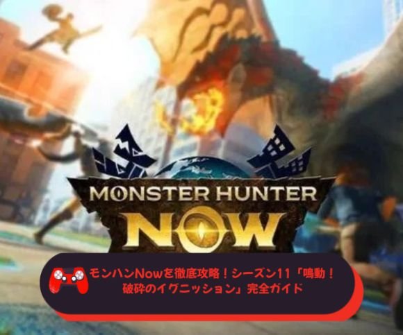 モンハンNowを徹底攻略！シーズン11「鳴動！破砕のイグニッション」完全ガイド