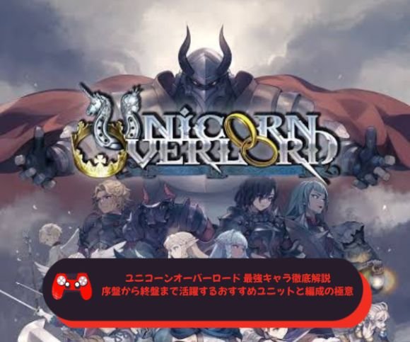 ユニコーンオーバーロード 最強キャラ徹底解説｜序盤から終盤まで活躍するおすすめユニットと編成の極意