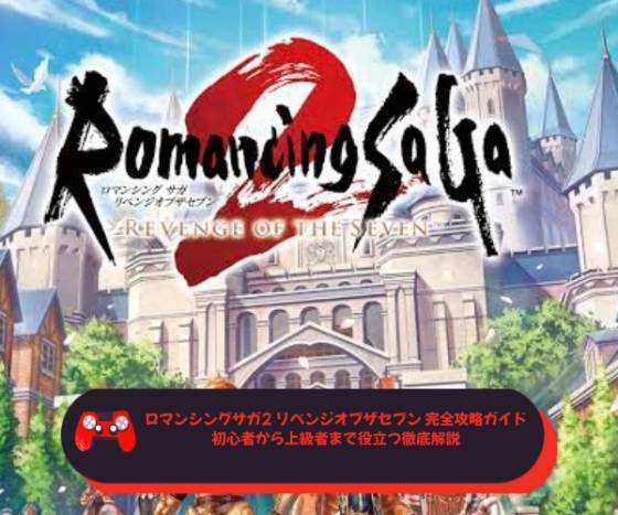 ロマンシングサガ2 リベンジオブザセブン 完全攻略ガイド｜初心者から上級者まで役立つ徹底解説
