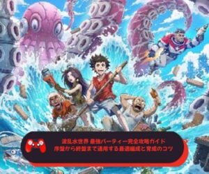 波乱水世界 最強パーティー完全攻略ガイド｜序盤から終盤まで通用する最適編成と育成のコツ