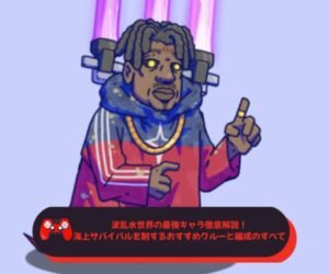 波乱水世界の最強キャラ徹底解説！海上サバイバルを制するおすすめクルーと編成のすべて