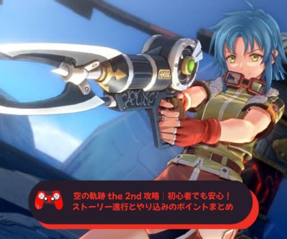 空の軌跡 the 2nd 攻略｜初心者でも安心！ストーリー進行とやり込みのポイントまとめ