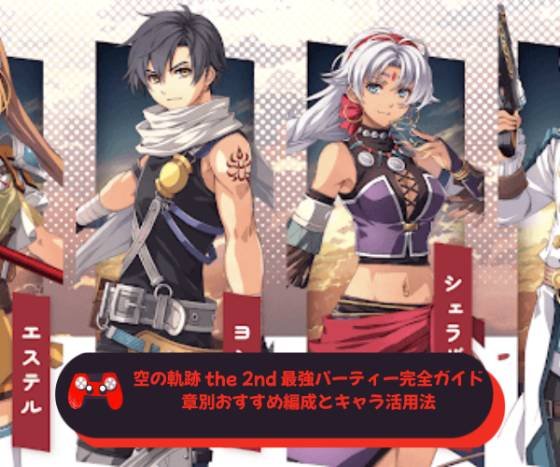 空の軌跡 the 2nd 最強パーティー完全ガイド｜章別おすすめ編成とキャラ活用法