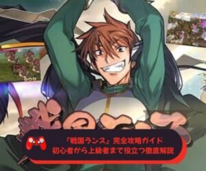 『戦国ランス』完全攻略ガイド｜初心者から上級者まで役立つ徹底解説