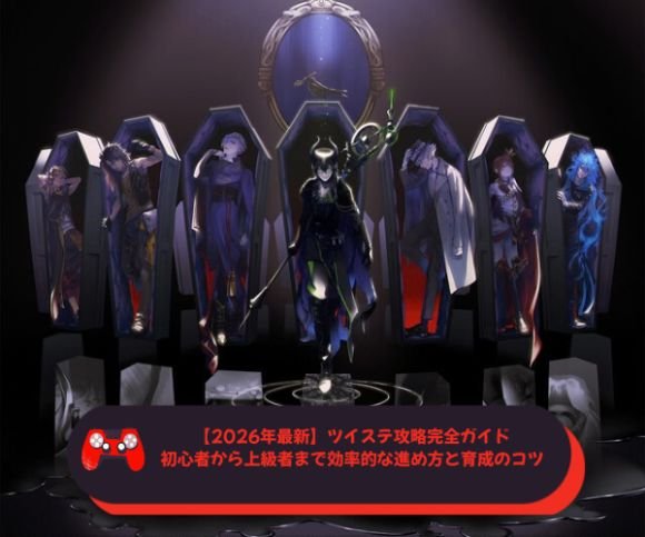 【2026年最新】ツイステ攻略完全ガイド｜初心者から上級者まで効率的な進め方と育成のコツ