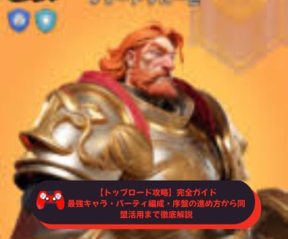 【トップロード攻略】完全ガイド｜最強キャラ・パーティ編成・序盤の進め方から同盟活用まで徹底解説