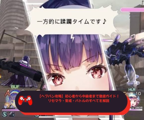 【ヘブバン攻略】初心者から中級者まで徹底ガイド！リセマラ・育成・バトルのすべてを解説