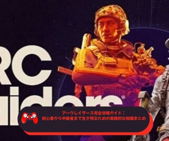 アークレイダース完全攻略ガイド：初心者から中級者まで生き残るための実践的な知識まとめ