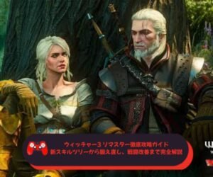ウィッチャー3 リマスター徹底攻略ガイド｜新スキルツリーから鍛え直し、戦闘改善まで完全解説