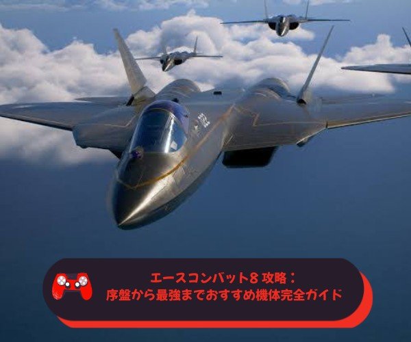 エースコンバット8 攻略：序盤から最強までおすすめ機体完全ガイド