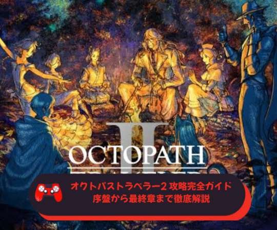 オクトパストラベラー2 攻略完全ガイド：序盤から最終章まで徹底解説