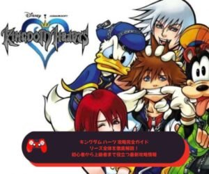 キングダム ハーツ 攻略完全ガイド｜シリーズ全体を徹底解説！初心者から上級者まで役立つ最新攻略情報