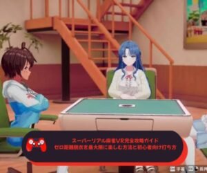 スーパーリアル麻雀VR完全攻略ガイド｜ゼロ距離脱衣を最大限に楽しむ方法と初心者向け打ち方