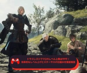ドラゴンズドグマ2のレベル上限は999！効率的なレベル上げとステータスの仕組みを徹底解説