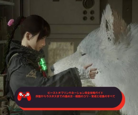 ビーストオブリンカネーション完全攻略ガイド｜序盤からラスボスまでの進め方・戦闘のコツ・育成と収集のすべて
