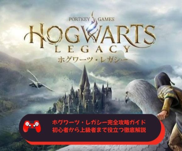 ホグワーツ・レガシー完全攻略ガイド｜初心者から上級者まで役立つ徹底解説