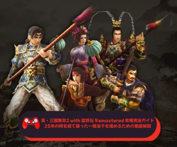 真・三國無双2 with 猛将伝 Remastered 攻略完全ガイド｜25年の時を経て蘇った一騎当千を極めるための徹底解説